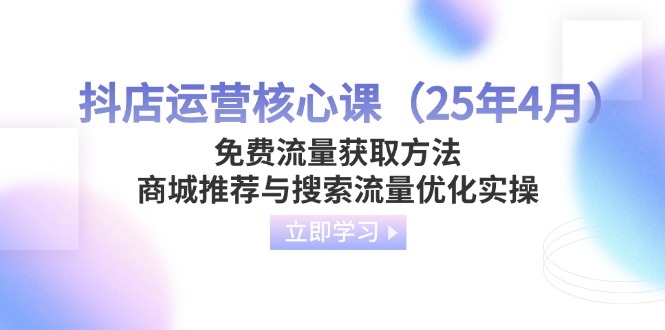 抖店运营核心课(25年4月-朽念云创