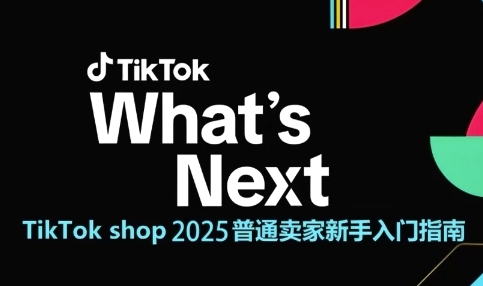 TikTok shop 2025普通卖家新手入门指南，助新手快速掌握从0到1的跨境电商运营逻辑-朽念云创