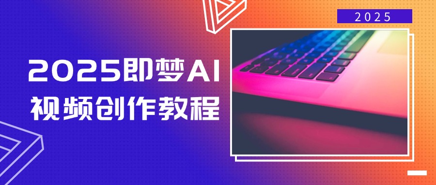 2025即梦AI视频创作教程，从零开始学做视频，文字图片生成视频轻松创作-朽念云创
