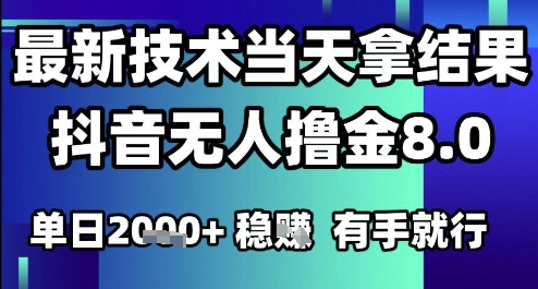 2025六月最新抖音无人撸金8.0.最新技术当天拿结果，单日1k+ 有手就行【揭秘】-朽念云创
