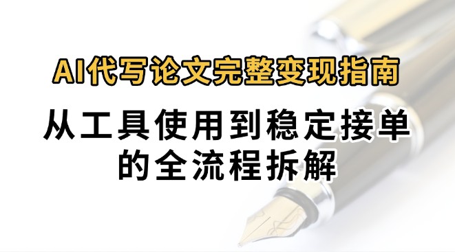 0投入月过万AI代写论文完整变现指南:从工具使用到稳定接单的全流程拆解-朽念云创