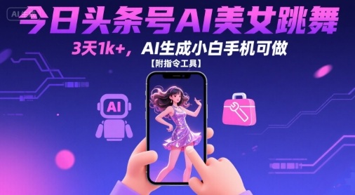 今日头条号AI美女跳舞，3天1k+，AI生成小白手机可做【附指令工具】-朽念云创