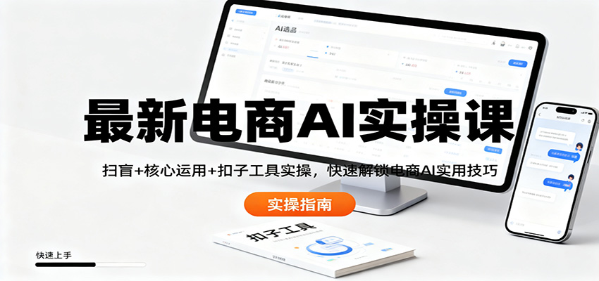 最新电商AI实操课：扫盲+核心运用+扣子工具实操，快速解锁电商AI实用技巧-朽念云创