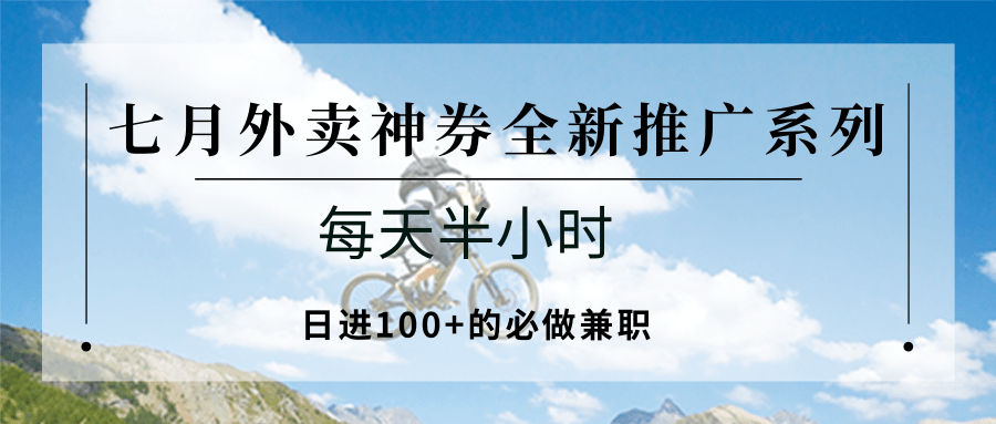 七月外卖神券全新推广系列；每天半小时，日进100+的必做兼职-朽念云创