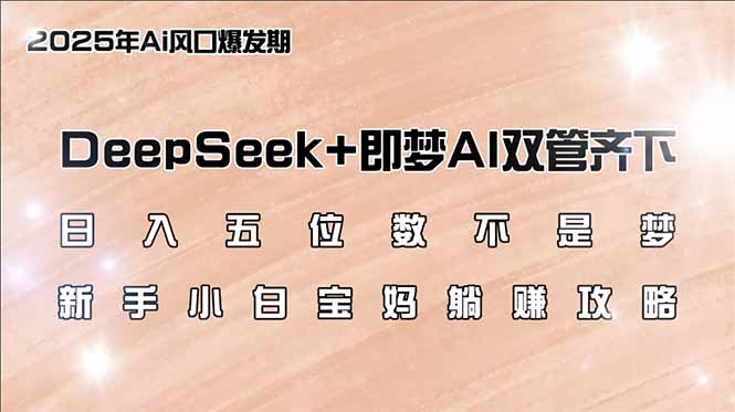 日入五位数不是梦，DeepSeek+即梦AI双管齐下，新手小白宝妈躺赚攻略-朽念云创