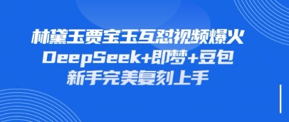 持续爆火的林黛玉贾宝玉互怼视频,比爽文还好看,利用DeepSeek+即梦+豆包就可以完美复刻-朽念云创