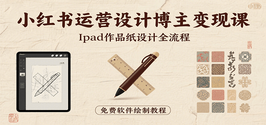 小红书运营设计博主变现课：iPad 上手作品纸设计，含全流程及细节技巧，避坑少绕路-朽念云创