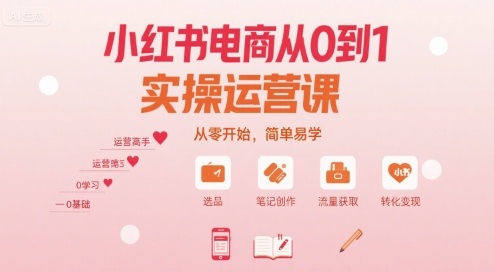 小红书电商从0到1实操运营课,从零开始,简单易学-朽念云创