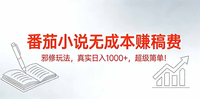 番茄小说无成本赚稿费邪修玩法，真实日入1000+，超级简单！-朽念云创
