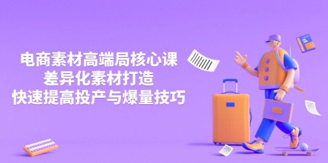 3月电商素材高端局核心课，差异化素材打造，快速提高投产与爆量技巧-朽念云创