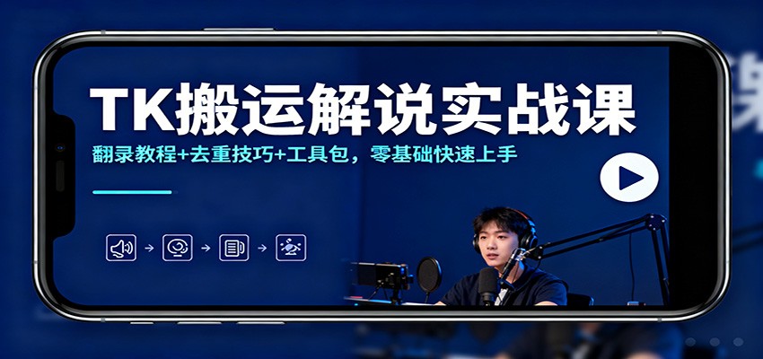 TK搬运解说实战课：翻录教程+去重技巧+工具包，零基础快速上手-朽念云创