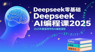 Deepseek零基础AI编程课2025，2025年最值得学的AI编程课程-朽念云创