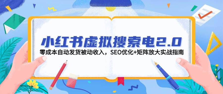 小红书虚拟搜索电2.0,零成本自动发货被动收入,SEO优化+矩阵放大实战指南-朽念云创