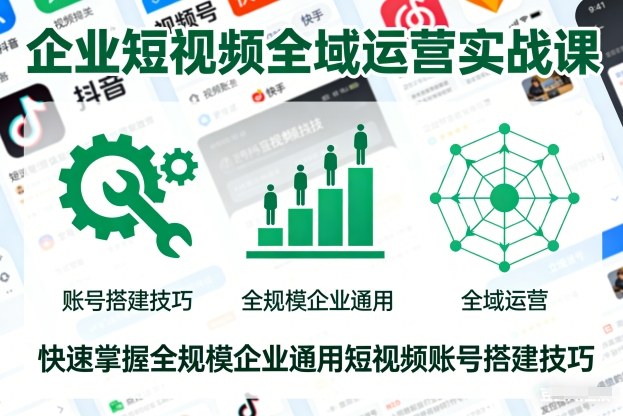 企业短视频全域运营实战课,快速掌握全规模企业通用短视频账号搭建技巧-朽念云创