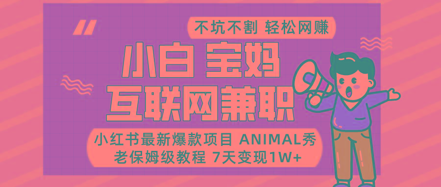 小红书最新爆款项目Animal秀,适合小白、宝妈、上班族、大学生互联网兼职月入1W+-朽念云创