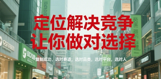 定位解决竞争，让你做对选择，复制成功，选对赛道，选对品类，选对平台，选对人-朽念云创