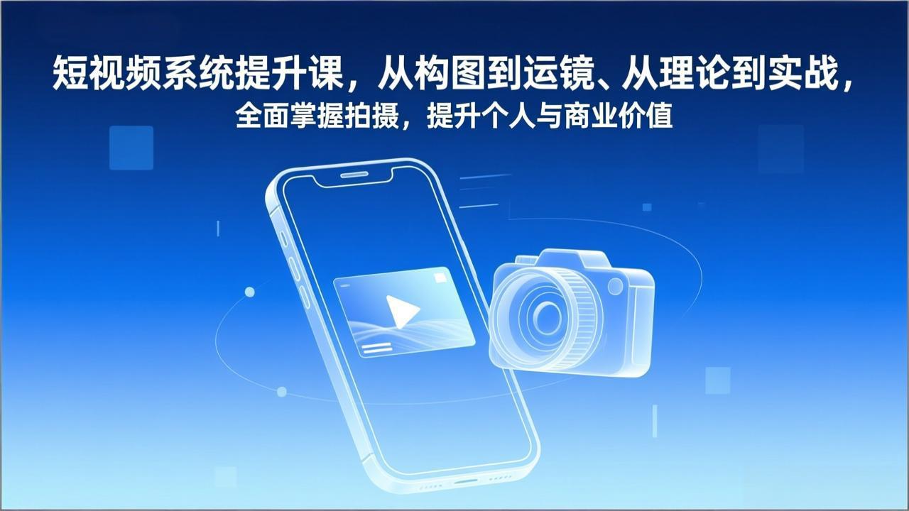 短视频系统提升课,从构图到运镜、从理论到实战,全面掌握拍摄,提升个人与商业价值-朽念云创