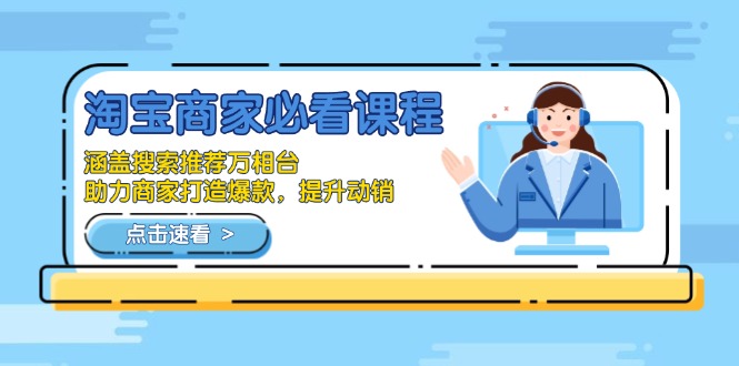 淘宝商家必看课程，涵盖搜索推荐万相台，助力商家打造爆款，提升动销-朽念云创