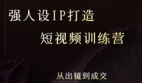 强人设ip打造课,8月最新5天短视频ip训练营,从出镜到成交-朽念云创