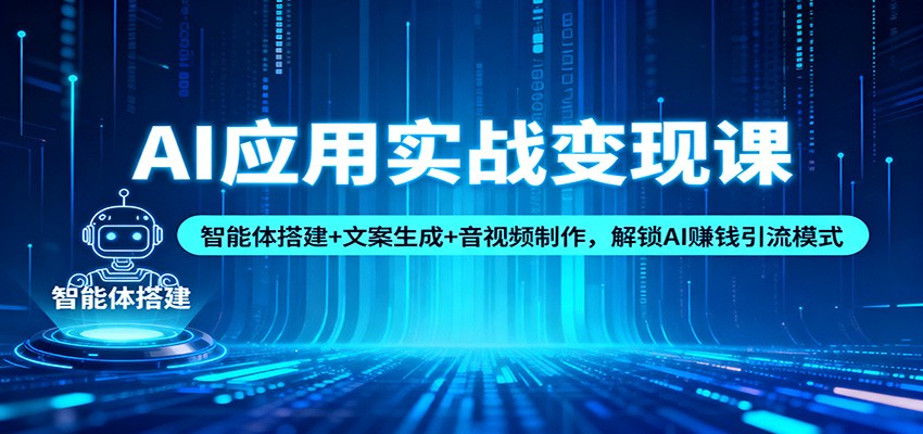 AI应用实战变现课：智能体搭建+文案生成+音视频制作，解锁AI赚钱引流模式-朽念云创