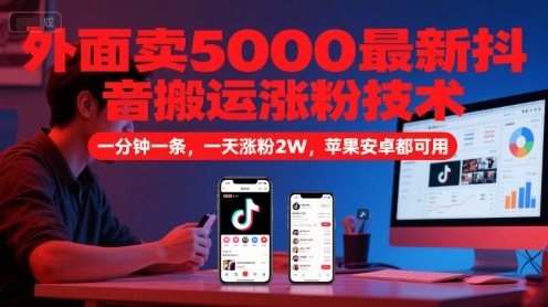 外面卖5000最新抖音搬运涨粉技术，新玩法，一分钟一条，一天涨粉2W，苹果安卓都可用-朽念云创