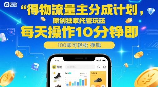 得物流量主分成计划，原创独家托管玩法，每天操作10分钟即可轻松挣米【揭秘】-朽念云创