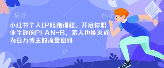 小红书个人IP陪跑课程,开启你职业生涯的PLAN-B,素人也能火成为百万博主的流量密码-朽念云创