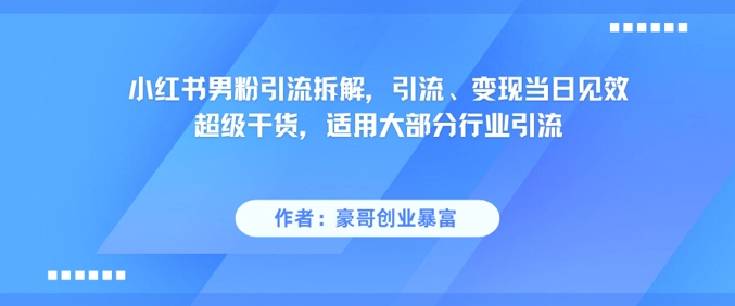 小红书男粉引流拆解,引流、变现当日见效超级干货,适用大部分行业引流-朽念云创
