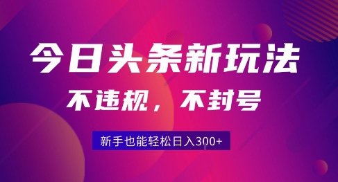 2025今日头条原创玩法5.0，不违规不封号，零门槛新手跟着做也能日入3张+-朽念云创