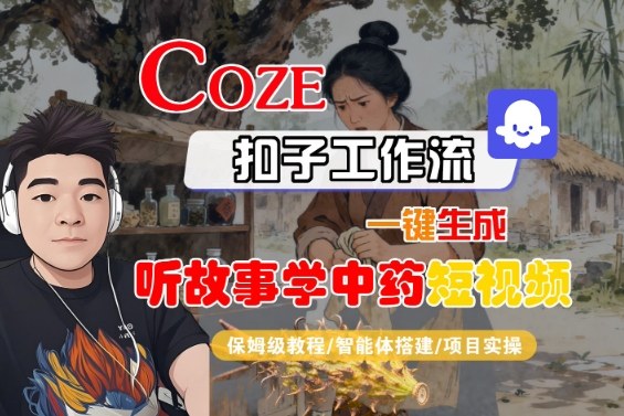 Coze扣子智能体工作流一键生成“听故事学中药“短视频，全流程保姆级教学-朽念云创