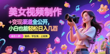 美女视频制作 + 变现渠道全公开，小白也能轻松日入几张【揭秘】-朽念云创