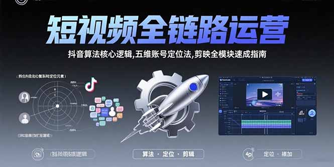 短视频全链路运营：抖音算法核心逻辑,五维账号定位法,剪映全模块速成指南-朽念云创