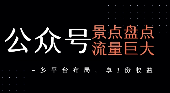 公众号流量主-景点盘点 流量巨大 多平台布局享3份收益-朽念云创