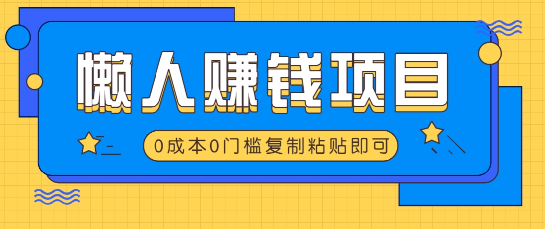 适合懒人的赚钱方法，复制粘贴即可，小白轻松上手几分钟就搞定-朽念云创