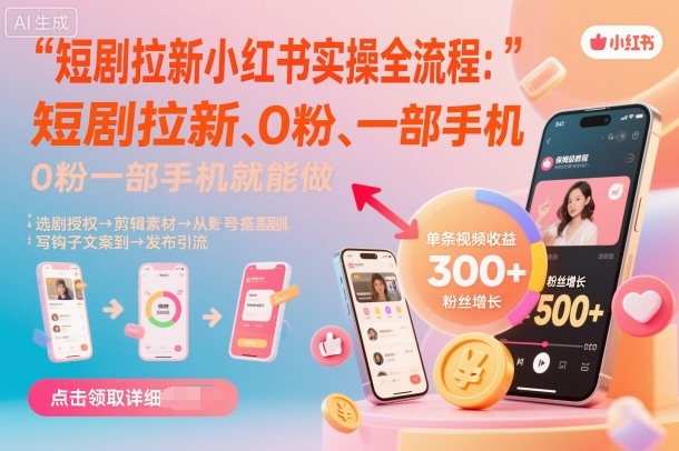 短剧拉新小红书实操全流程，0粉一部手机就可以做，详细教程-朽念云创