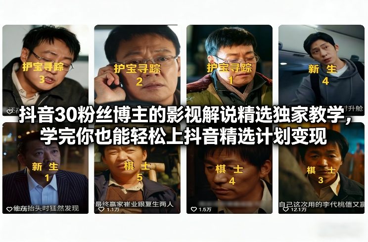 抖音30粉丝博主的影视解说精选独家教学，学完你也能轻松上抖音精选计划变现-朽念云创