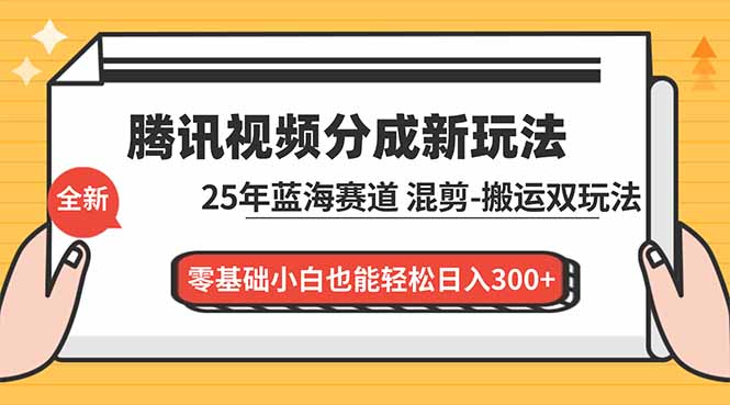 腾讯视频分成计划最新教程:25年蓝海赛道,混剪、搬运双玩法,零基础小白也能轻松日入300+-朽念云创