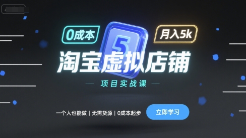 淘宝虚拟店铺项目实战课，一个人也能做，无需货源、0成本起步，月入5k-朽念云创