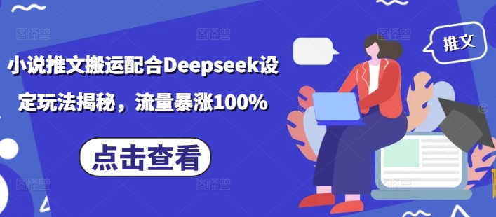 小说推文搬运配合Deepseek设定玩法揭秘，流量暴涨100%-朽念云创