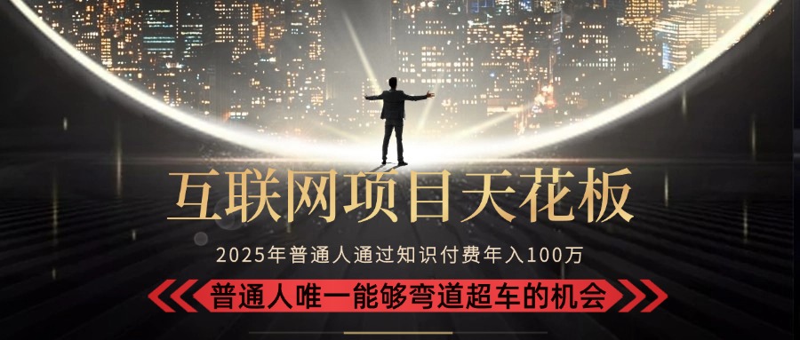 2025“互联网项目天花板”：不做韭菜，做镰刀！“月入 10W+ 普通人弯道...-朽念云创