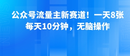 公众号流量主新赛道！一天8张，每天10分钟，无脑操作-朽念云创