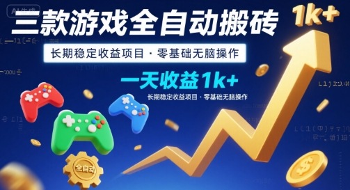 三款游戏全自动搬砖，一天收益1k+，长期稳定收益项目，零基础无脑操作【揭秘】-朽念云创