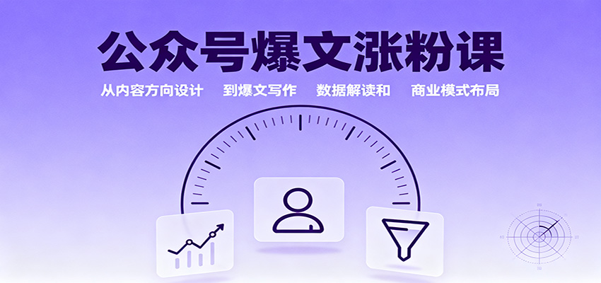 公众号爆文涨粉课：从内容方向设计到爆文写作，数据解读和商业模式布局-朽念云创