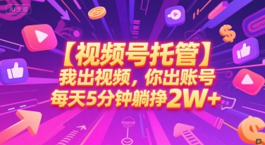【视频号托管 】我出视频，你出账号，每天5分钟发布，最高躺挣2W+【揭秘】-朽念云创