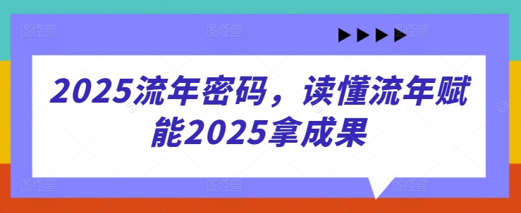 2025流年密码，读懂流年赋能2025拿成果-朽念云创
