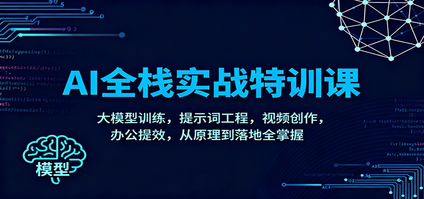 AI全栈实战特训课：大模型训练，提示词工程，视频创作，办公提效，从原理到落地全掌握-朽念云创