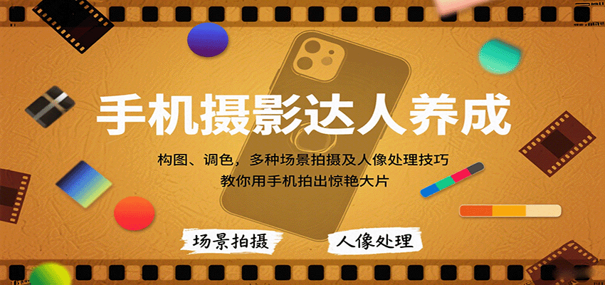 手机摄影达人养成，构图、调色，多种场景拍摄及人像处理技巧，教你用手机拍出惊艳大片-朽念云创