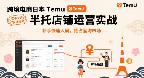 跨境电商日本Temu半托管店铺运营实战，新手快速入局，抢占蓝海市场-朽念云创