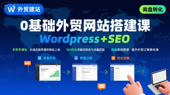 WordPress外贸建站+SEO优化课程，手把手教你从0到1搭建可获得询盘的外贸网站-朽念云创