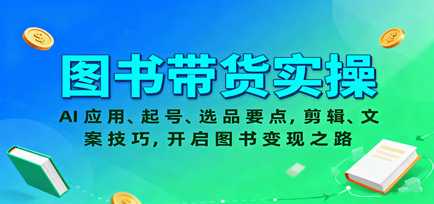 图书带货实操，AI应用、起号、选品要点，剪辑、文案技巧，开启图书变现之路-朽念云创